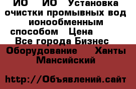 ИО-1, ИО-2 Установка очистки промывных вод ионообменным способом › Цена ­ 111 - Все города Бизнес » Оборудование   . Ханты-Мансийский